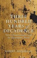 Three Hundred Years of Decadence: New Orleans Literature and the Transatlantic World di Robert Azzarello edito da LOUISIANA ST UNIV PR