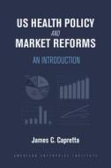 US Health Policy And Market Reforms di James C Capretta edito da AEI Press