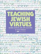 Teaching Jewish Virtues: Sacred Sources and Arts Activities di Susan Freeman edito da ARE