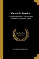 Carmel In America: A Centennial History Of The Discalced Carmelites In The United States di Charles Warren Currier edito da WENTWORTH PR
