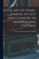 The Art of Home-Making in City and Country, in Mansion and Cottage di Margaret Elizabeth Munson Sangster edito da LEGARE STREET PR