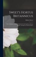 Sweet's Hortus Britannicus: Or a Catalogue of Plants Cultivated in the Gardens of Great Britain, Arranged in Natural Orders di Robert Sweet edito da LEGARE STREET PR