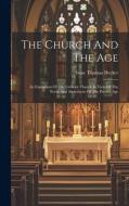 The Church And The Age: An Exposition Of The Catholic Church In View Of The Needs And Aspirations Of The Present Age di Isaac Thomas Hecker edito da LEGARE STREET PR