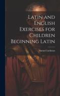 Latin and English Exercises for Children Beginning Latin di Samuel Luckman edito da LEGARE STREET PR