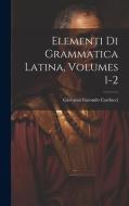 Elementi Di Grammatica Latina, Volumes 1-2 di Giovanni Facondo Carducci edito da LEGARE STREET PR