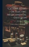 "Cataphoresis"; Or, Electric Medicamental Diffusion di William James Morton edito da LEGARE STREET PR