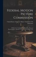 Federal Motion Picture Commission: # Before the Committee On Education, House of Representatives... January #, 14, #, 17, 18, and 19, 1916 edito da LEGARE STREET PR