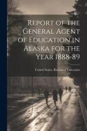 Report of the General Agent of Education in Alaska for the Year 1888-89 edito da LEGARE STREET PR