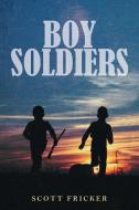 Boy Soldiers di Scott Fricker edito da FriesenPress