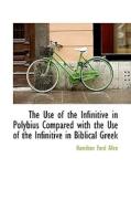The Use Of The Infinitive In Polybius Compared With The Use Of The Infinitive In Biblical Greek di Hamilton Ford Allen edito da Bibliolife