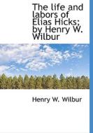 The Life And Labors Of Elias Hicks; By Henry W. Wilbur di Henry Watson Wilbur edito da Bibliolife