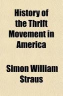 History Of The Thrift Movement In Americ di Simon William Straus edito da General Books