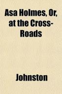 Asa Holmes, Or, At The Cross-roads di John Ed. Johnston edito da General Books