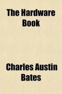 The Hardware Book di Charles Austin Bates edito da General Books Llc