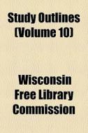 Study Outlines Volume 10 di Wisconsi Commission edito da Rarebooksclub.com