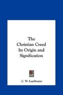 The Christian Creed Its Origin and Signification di C. W. Leadbeater edito da Kessinger Publishing