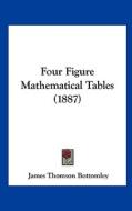 Four Figure Mathematical Tables (1887) di James Thomson Bottomley edito da Kessinger Publishing