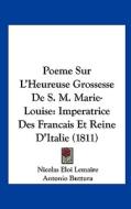 Poeme Sur L'Heureuse Grossesse de S. M. Marie-Louise: Imperatrice Des Francais Et Reine D'Italie (1811) di Nicolas Eloi Lemaire, Antonio Buttura edito da Kessinger Publishing