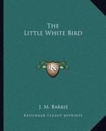The Little White Bird di James Matthew Barrie edito da Kessinger Publishing