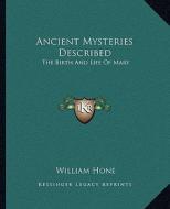 Ancient Mysteries Described: The Birth and Life of Mary di William Hone edito da Kessinger Publishing