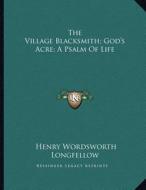 The Village Blacksmith; God's Acre; A Psalm of Life di Henry Wadsworth Longfellow edito da Kessinger Publishing