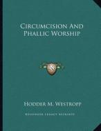 Circumcision and Phallic Worship di Hodder M. Westropp edito da Kessinger Publishing
