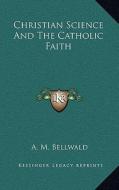 Christian Science and the Catholic Faith di A. M. Bellwald edito da Kessinger Publishing