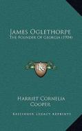 James Oglethorpe: The Founder of Georgia (1904) di Harriet Cornelia Cooper edito da Kessinger Publishing