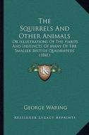 The Squirrels and Other Animals: Or Illustrations of the Habits and Instincts of Many of the Smaller British Quadrupeds (1841) di George Waring edito da Kessinger Publishing