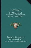I Sermoni Evangelici: Le Lettere Ed Altri Scritti Inediti O Rari (1857) di Franco Sacchetti, Ottavio Gigli edito da Kessinger Publishing