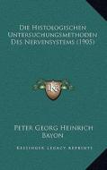Die Histologischen Untersuchungsmethoden Des Nervensystems (1905) di Peter Georg Heinrich Bayon edito da Kessinger Publishing