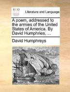 A Poem, Addressed To The Armies Of The United States Of America. By David Humphries, di David Humphreys edito da Gale Ecco, Print Editions