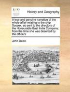 A True And Genuine Narrative Of The Whole Affair Relating To The Ship Sussex, As Sent To The Directors Of The Honourable East India Company; From The  di John Dean edito da Gale Ecco, Print Editions