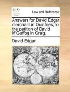 Answers For David Edgar Merchant In Dumfries; To The Petition Of David M'guffog In Craig. di David Edgar edito da Gale Ecco, Print Editions