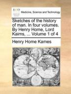Sketches Of The History Of Man. In Four Volumes. By Henry Home, Lord Kaims, ... Volume 1 Of 4 di Lord Henry Home Kames edito da Gale Ecco, Print Editions