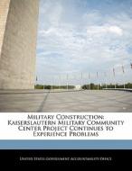 Military Construction: Kaiserslautern Military Community Center Project Continues To Experience Problems edito da Bibliogov