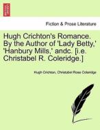 Hugh Crichton's Romance. By the Author of 'Lady Betty,' 'Hanbury Mills,' andc. [i.e. Christabel R. Coleridge.]VOL.I di Hugh Crichton, Christabel Coleridge edito da British Library, Historical Print Editions