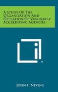 A Study of the Organization and Operation of Voluntary Accrediting Agencies di John F. Nevins edito da Literary Licensing, LLC