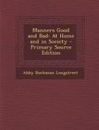 Manners Good and Bad: At Home and in Society di Abby Buchanan Longstreet edito da Nabu Press
