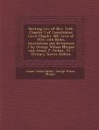 Banking Law of New York: Chapter 2 of Consolidated Laws; Chapter 369, Laws of 1914; With Notes, Annotations and References / By George Wilson M di Amasa Junius Parker, George Wilson Morgan edito da Nabu Press