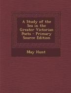 A Study of the Sea in the Greater Victorian Poets di May Hunt edito da Nabu Press