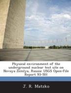 Physical Environment Of The Underground Nuclear Test Site On Novaya Zemlya, Russia di J R Matzko edito da Bibliogov