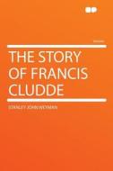 The Story of Francis Cludde di Stanley John Weyman edito da HardPress Publishing