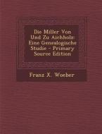 Die Miller Von Und Zu Aichholz: Eine Genealogische Studie di Franz X. Woeber edito da Nabu Press