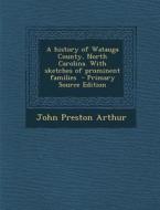 A History of Watauga County, North Carolina. with Sketches of Prominent Families di John Preston Arthur edito da Nabu Press