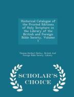 Historical Catalogue Of The Printed Editions Of Holy Scripture In The Library Of The British And Foreign Bible Society, Volume 1 - Scholar's Choice Ed di Thomas Herbert Darlow edito da Scholar's Choice