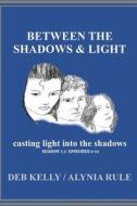 Between The Shadows And Light / Sn 1 / Ep 6-10 di Alynia Rule, Deb Kelly edito da Lulu.com