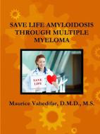 SAVE LIFE AMYLOIDOSIS THROUGH MULTIPLE MYELOMA di D. M. D. M. S. Maurice Vahedifar edito da Lulu.com