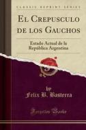 El Crepúsculo De Los Gauchos di Felix B Basterra edito da Forgotten Books