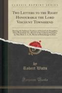 Two Letters To The Right Honourable The Lord Viscount Townshend di Robert Watts edito da Forgotten Books